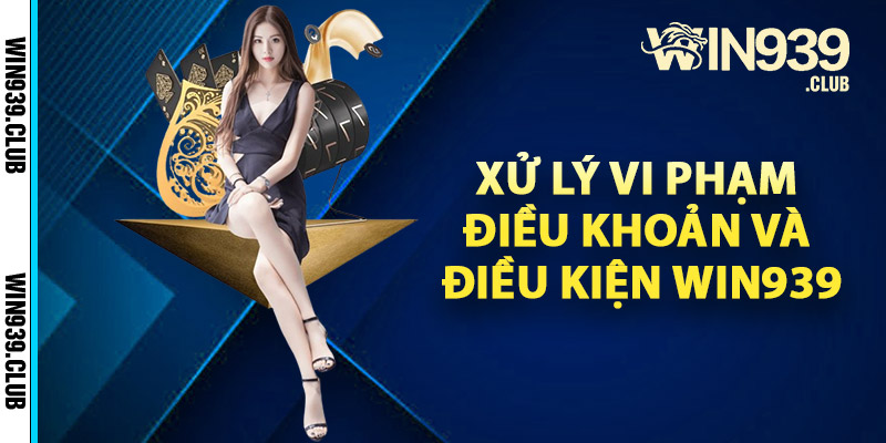 Xử lý vi phạm điều khoản và điều kiện Win939